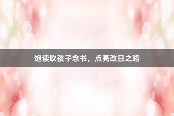 饱读吹孩子念书，点亮改日之路