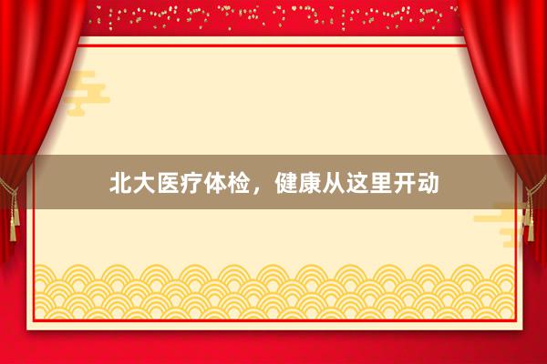 北大医疗体检，健康从这里开动