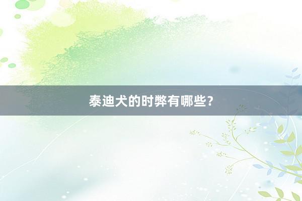 泰迪犬的时弊有哪些？